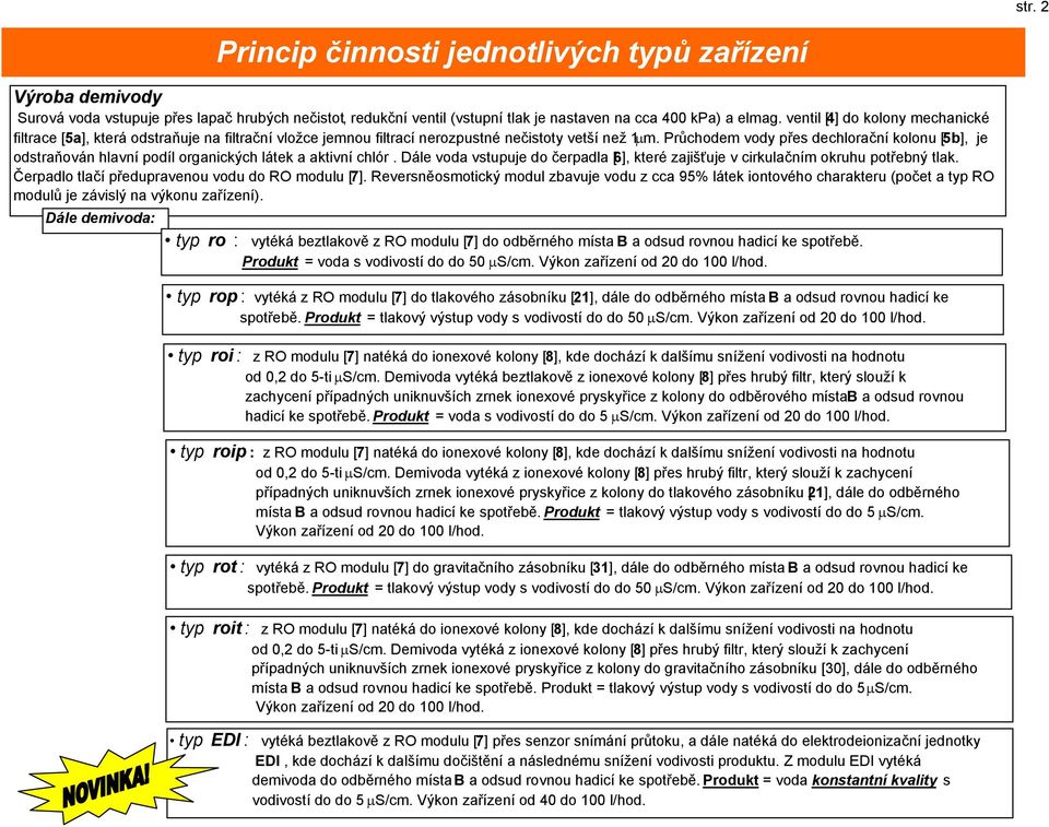 Průchodem vody přes dechlorační kolonu [5b], je odstraňován hlavní podíl organických látek a aktivní chlór. Dále voda vstupuje do čerpadla [6], které zajišťuje v cirkulačním okruhu potřebný tlak.