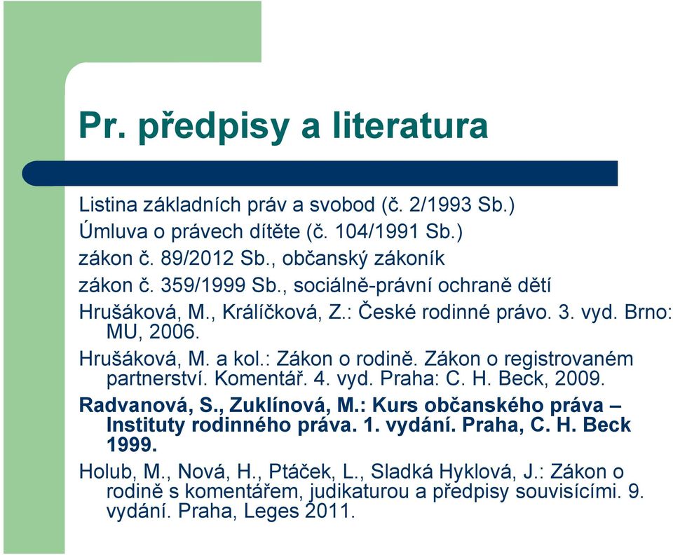 Zákon o registrovaném partnerství. Komentář. 4. vyd. Praha: C. H. Beck, 2009. Radvanová, S., Zuklínová, M.: Kurs občanského práva Instituty rodinného práva. 1.