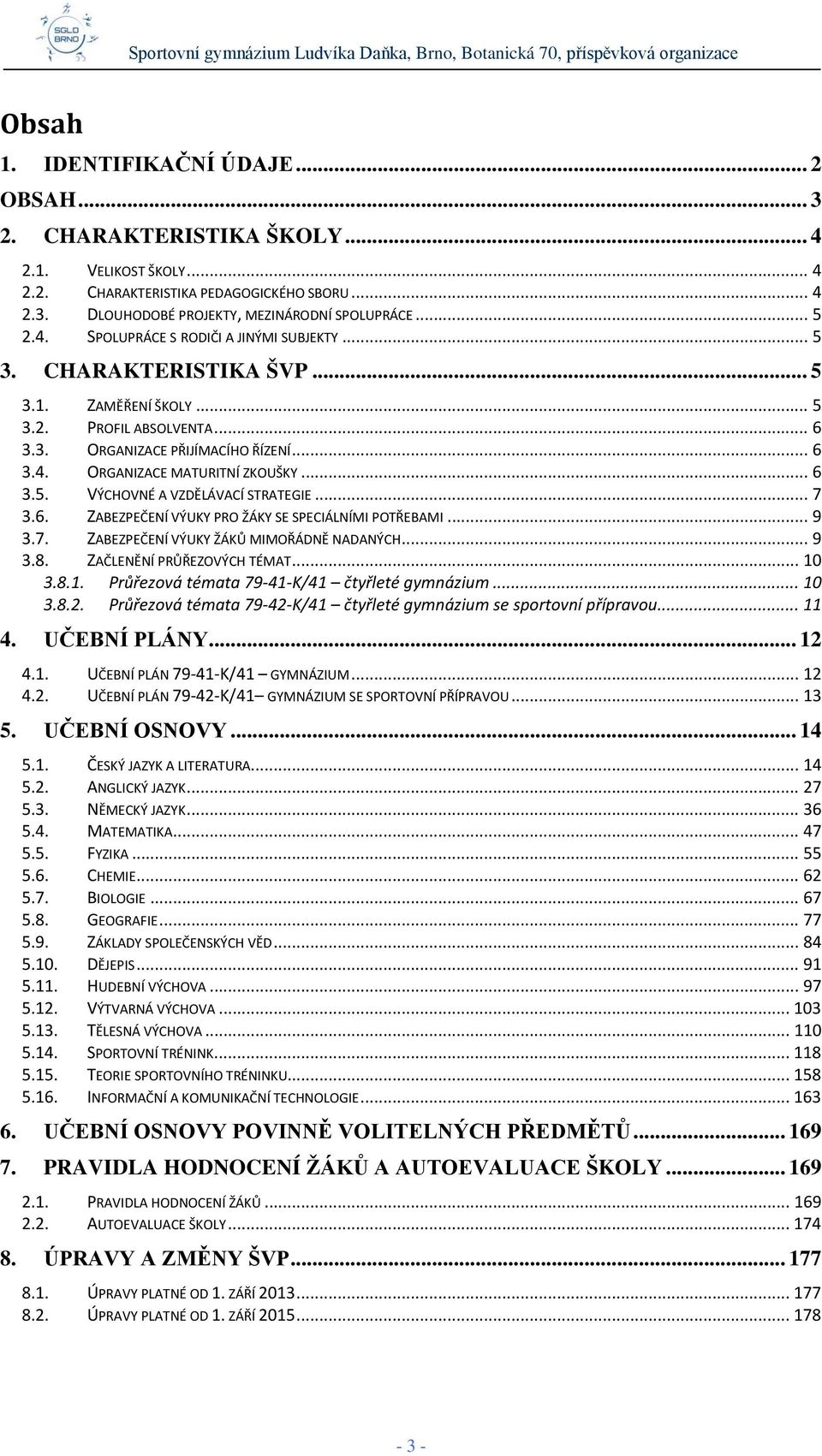 .. 6 3.5. VÝCHOVNÉ A VZDĚLÁVACÍ STRATEGIE... 7 3.6. ZABEZPEČENÍ VÝUKY PRO ŽÁKY SE SPECIÁLNÍMI POTŘEBAMI... 9 3.7. ZABEZPEČENÍ VÝUKY ŽÁKŮ MIMOŘÁDNĚ NADANÝCH... 9 3.8. ZAČLENĚNÍ PRŮŘEZOVÝCH TÉMAT... 10 3.