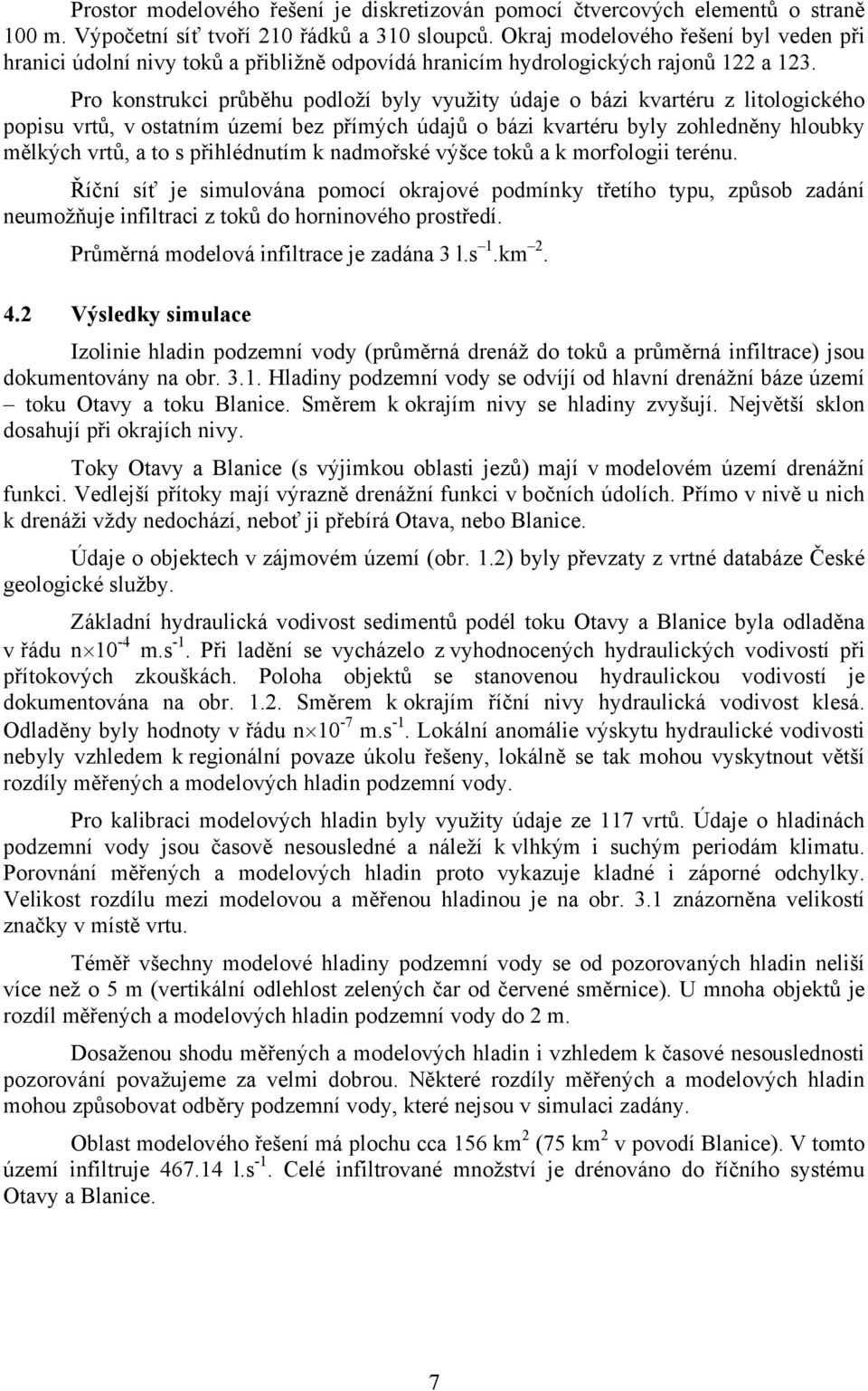 Pro konstrukci průběhu podloží byly využity údaje o bázi kvartéru z litologického popisu vrtů, v ostatním území bez přímých údajů o bázi kvartéru byly zohledněny hloubky mělkých vrtů, a to s