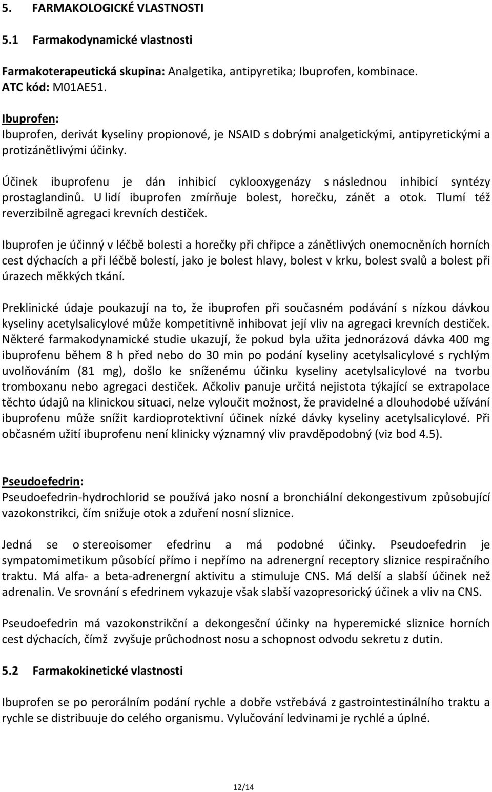 Účinek ibuprofenu je dán inhibicí cyklooxygenázy s následnou inhibicí syntézy prostaglandinů. U lidí ibuprofen zmírňuje bolest, horečku, zánět a otok.