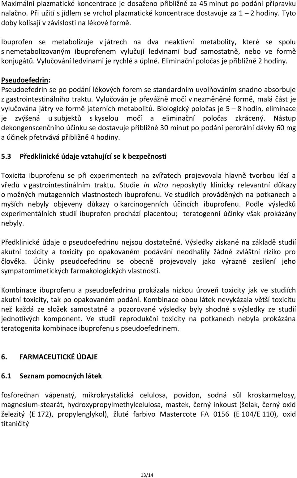 Ibuprofen se metabolizuje v játrech na dva neaktivní metabolity, které se spolu s nemetabolizovaným ibuprofenem vylučují ledvinami buď samostatně, nebo ve formě konjugátů.