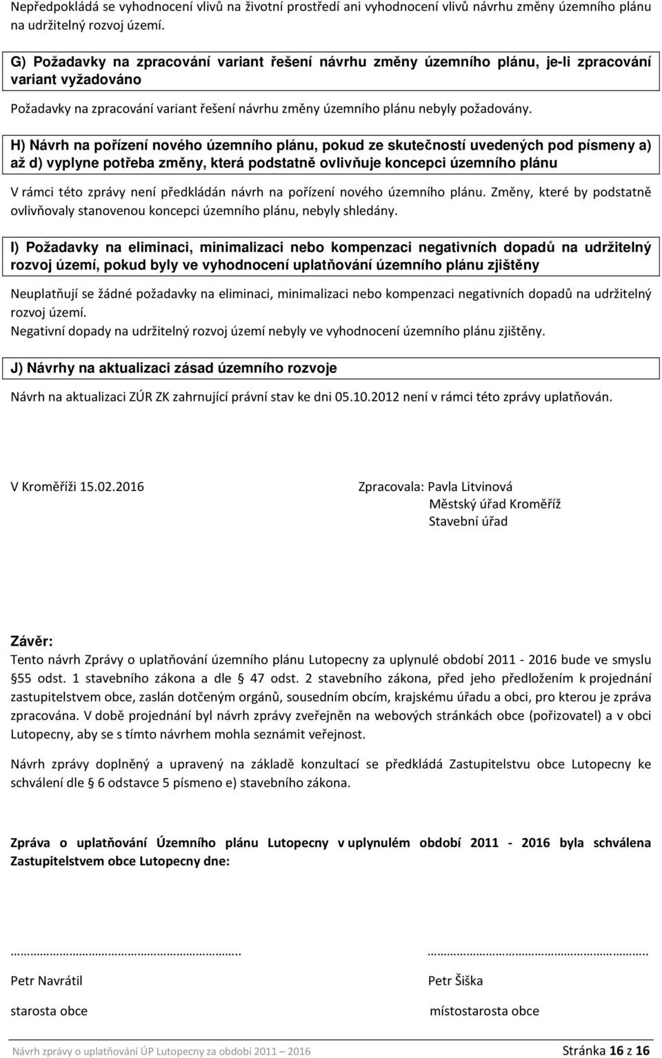 H) Návrh na pořízení nového územního plánu, pokud ze skutečností uvedených pod písmeny a) až d) vyplyne potřeba změny, která podstatně ovlivňuje koncepci územního plánu V rámci této zprávy není
