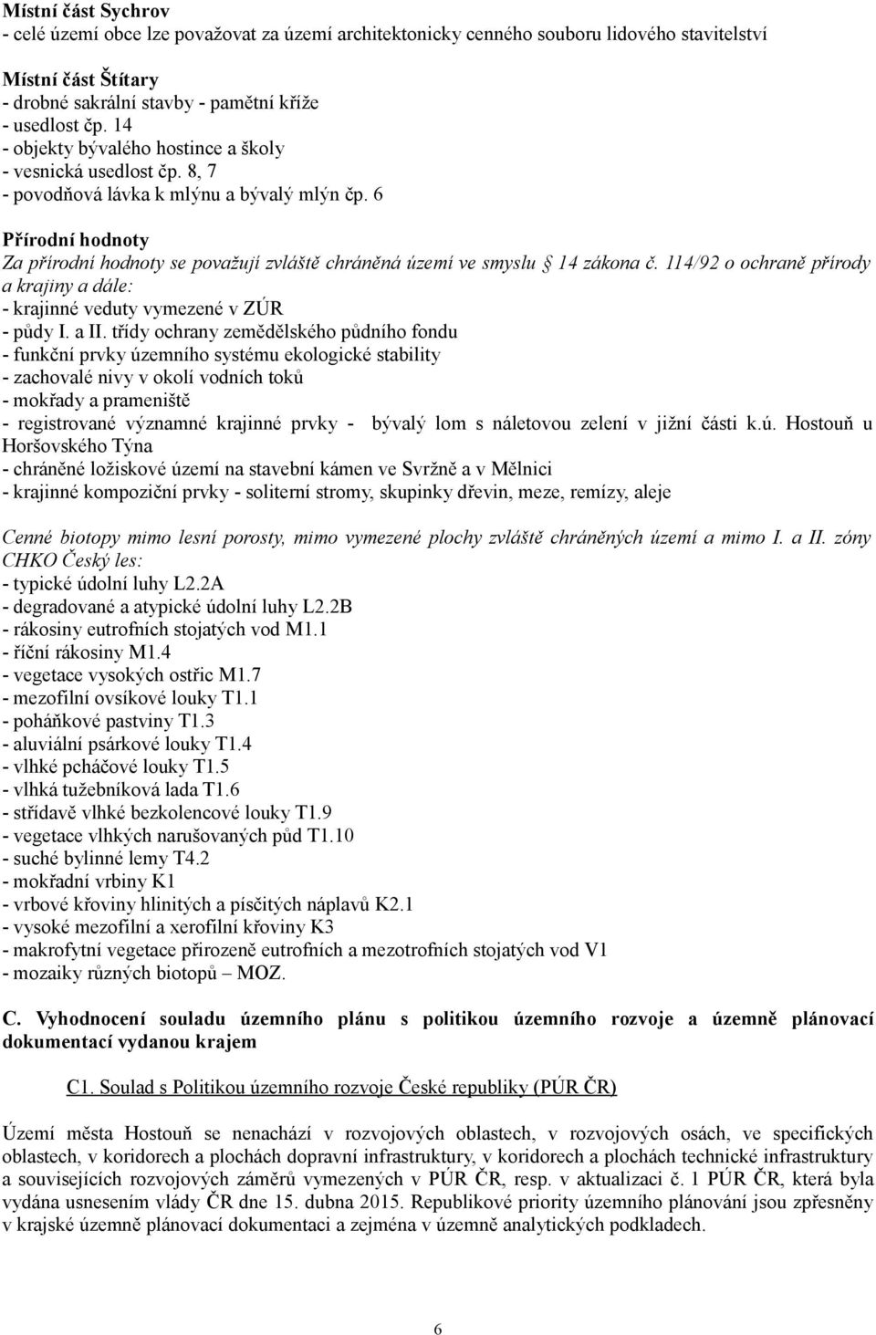 6 Přírodní hodnoty Za přírodní hodnoty se považují zvláště chráněná území ve smyslu 14 zákona č. 114/92 o ochraně přírody a krajiny a dále: - krajinné veduty vymezené v ZÚR - půdy I. a II.