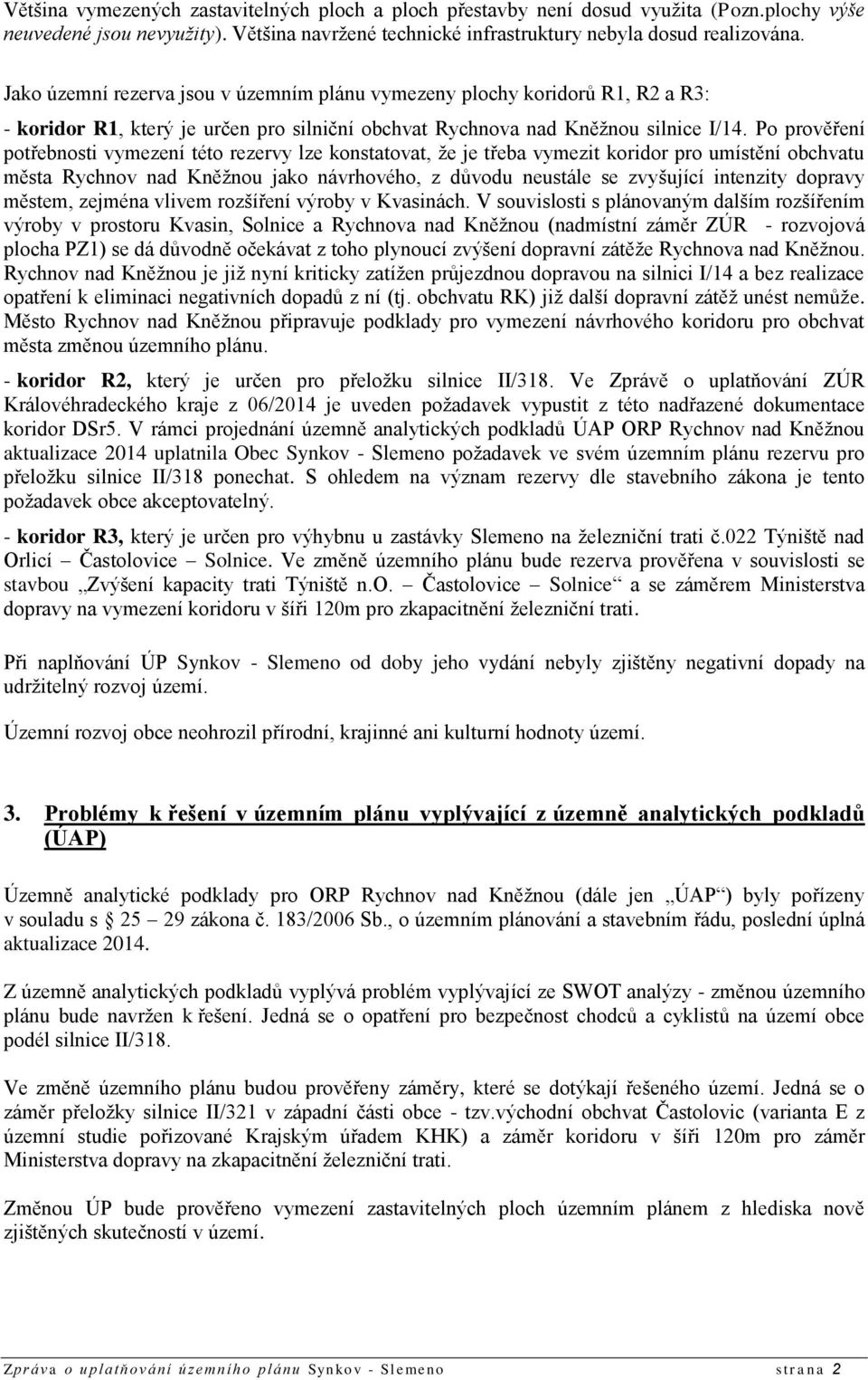 Po prověření potřebnosti vymezení této rezervy lze konstatovat, že je třeba vymezit koridor pro umístění obchvatu města Rychnov nad Kněžnou jako návrhového, z důvodu neustále se zvyšující intenzity