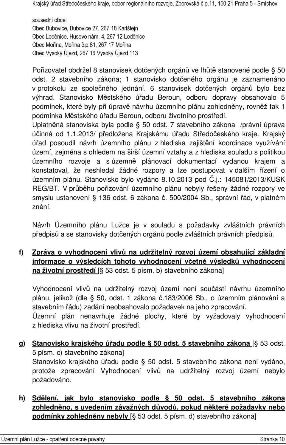 2 stavebního zákona; 1 stanovisko dotčeného orgánu je zaznamenáno v protokolu ze společného jednání. 6 stanovisek dotčených orgánů bylo bez výhrad.