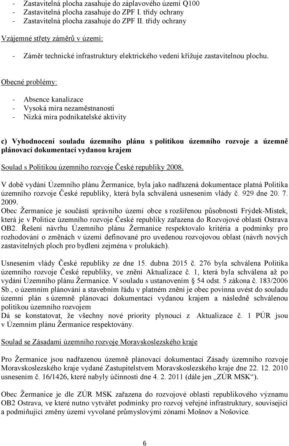 Obecné problémy: - Absence kanalizace - Vysoká míra nezaměstnanosti - Nízká míra podnikatelské aktivity c) Vyhodnocení souladu územního plánu s politikou územního rozvoje a územně plánovací