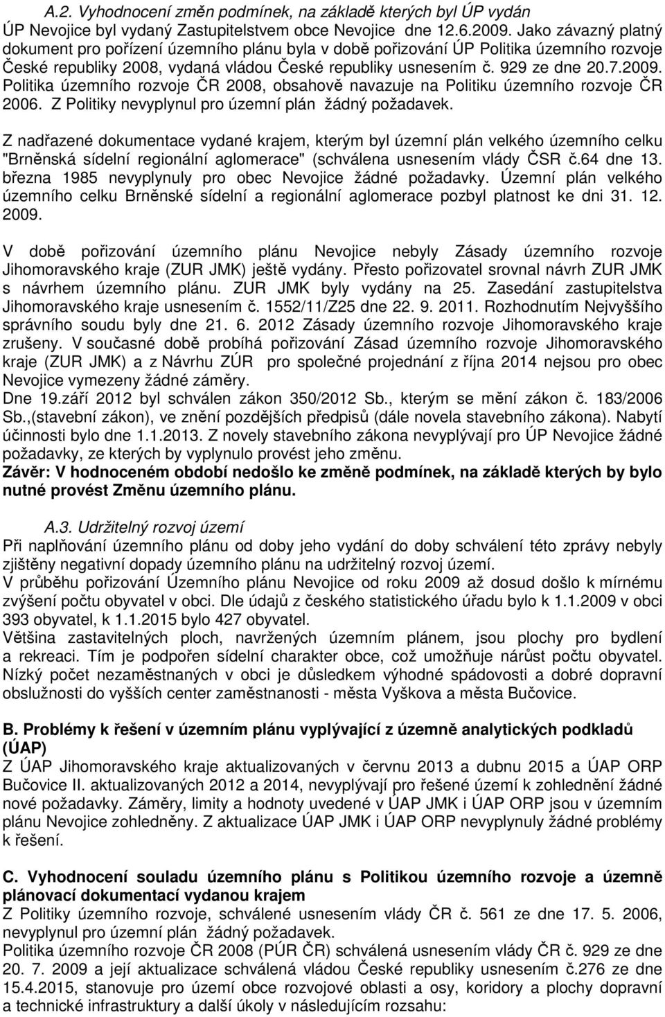 Politika územního rozvoje ČR 2008, obsahově navazuje na Politiku územního rozvoje ČR 2006. Z Politiky nevyplynul pro územní plán žádný požadavek.