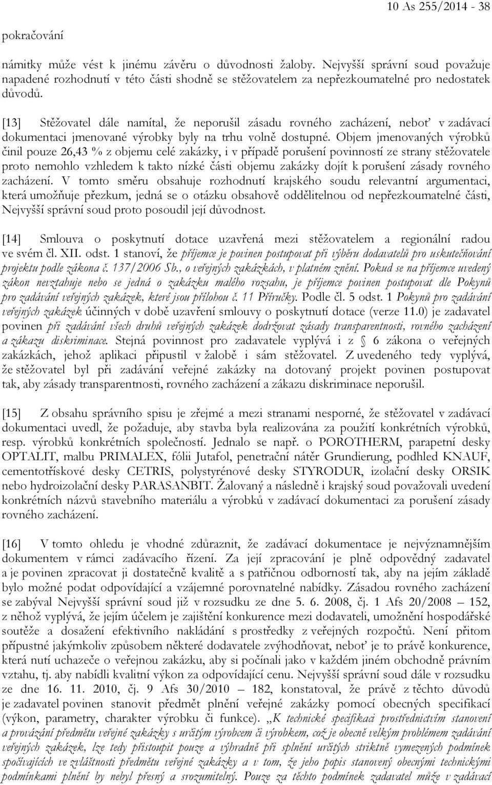 [13] Stěžovatel dále namítal, že neporušil zásadu rovného zacházení, neboť v zadávací dokumentaci jmenované výrobky byly na trhu volně dostupné.
