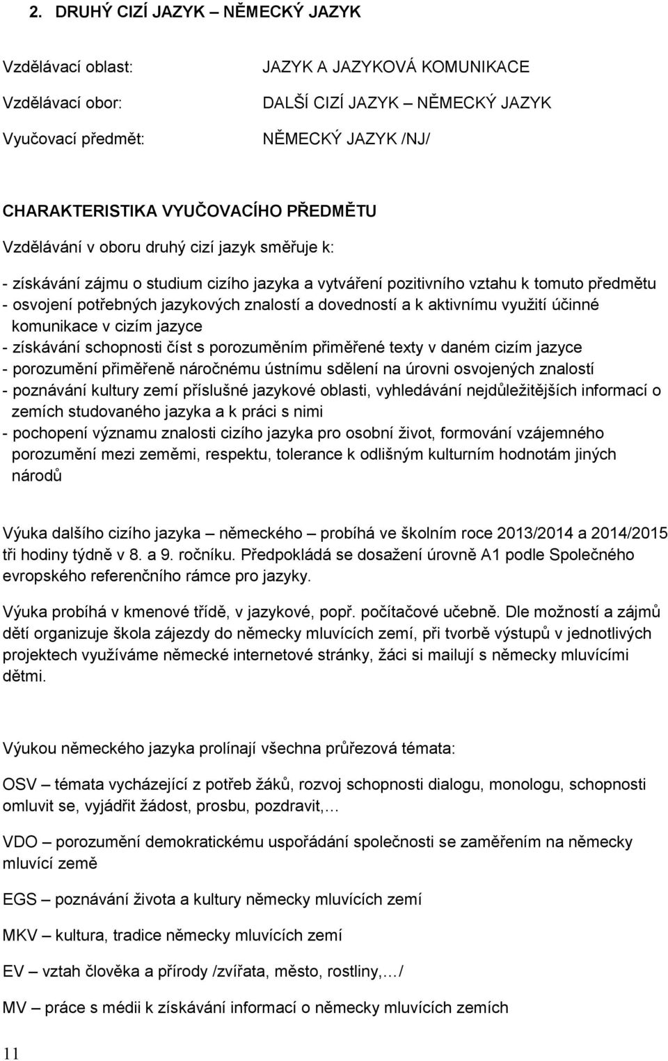 dovedností a k aktivnímu využití účinné komunikace v cizím jazyce - získávání schopnosti číst s porozuměním přiměřené texty v daném cizím jazyce - porozumění přiměřeně náročnému ústnímu sdělení na