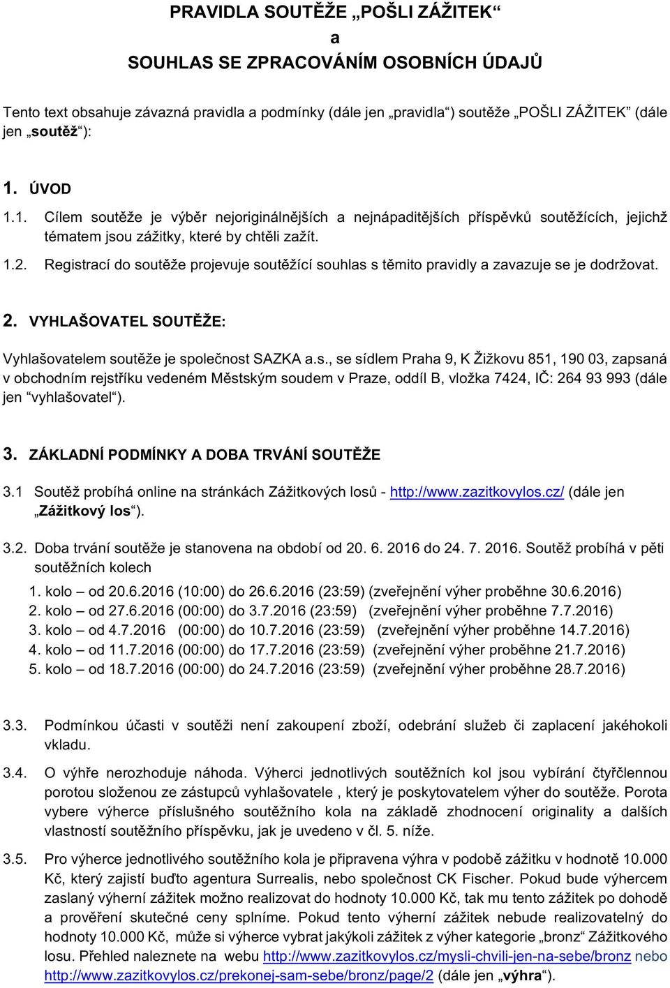 Registrací do soutěže projevuje soutěžící souhlas s těmito pravidly a zavazuje se je dodržovat. 2. VYHLAŠOVATEL SOUTĚŽE: Vyhlašovatelem soutěže je společnost SAZKA a.s., se sídlem Praha 9, K Žižkovu 851, 190 03, zapsaná v obchodním rejstříku vedeném Městským soudem v Praze, oddíl B, vložka 7424, IČ: 264 93 993 (dále jen vyhlašovatel ).