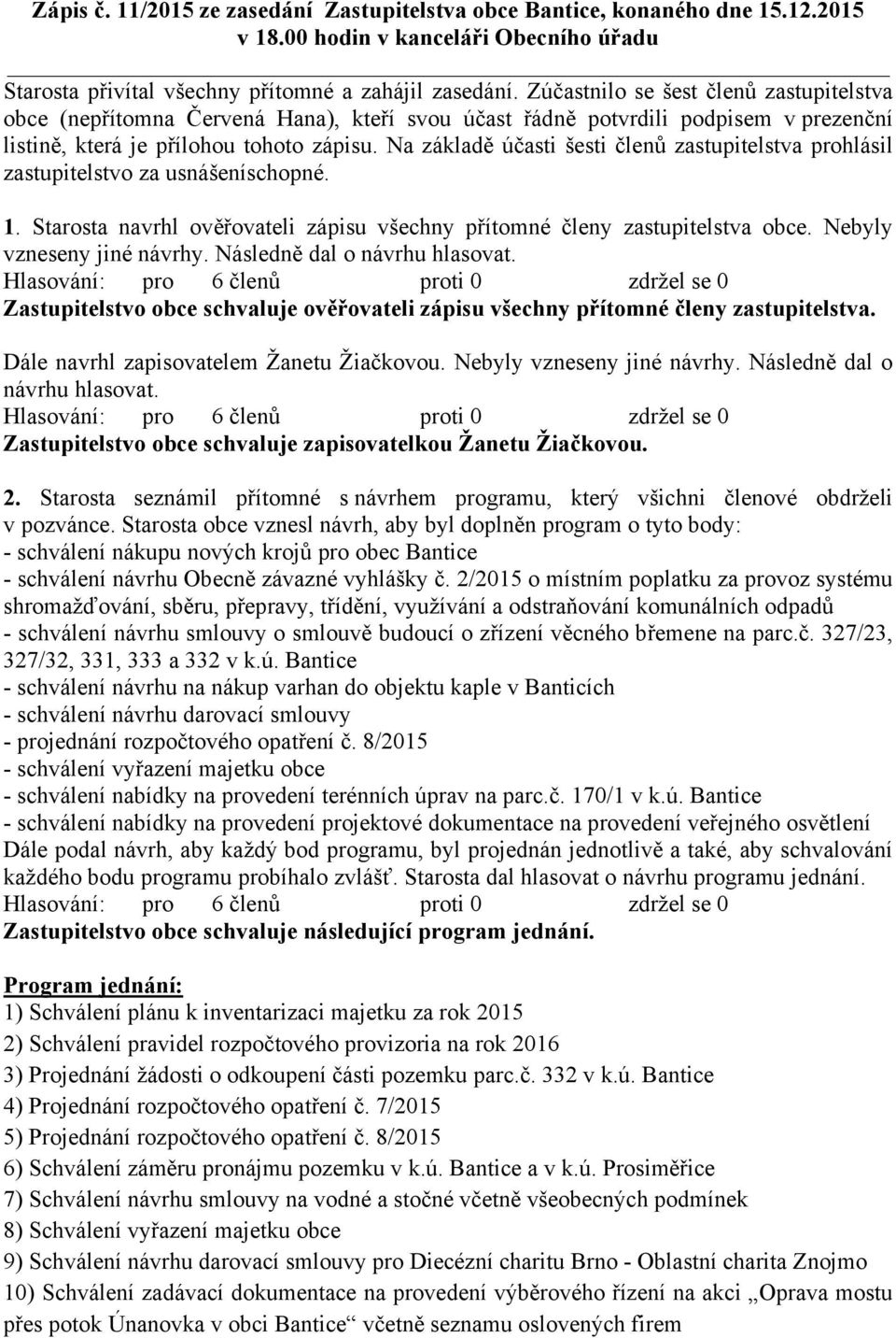 Na základě účasti šesti členů zastupitelstva prohlásil zastupitelstvo za usnášeníschopné. 1. Starosta navrhl ověřovateli zápisu všechny přítomné členy zastupitelstva obce. Nebyly vzneseny jiné návrhy.