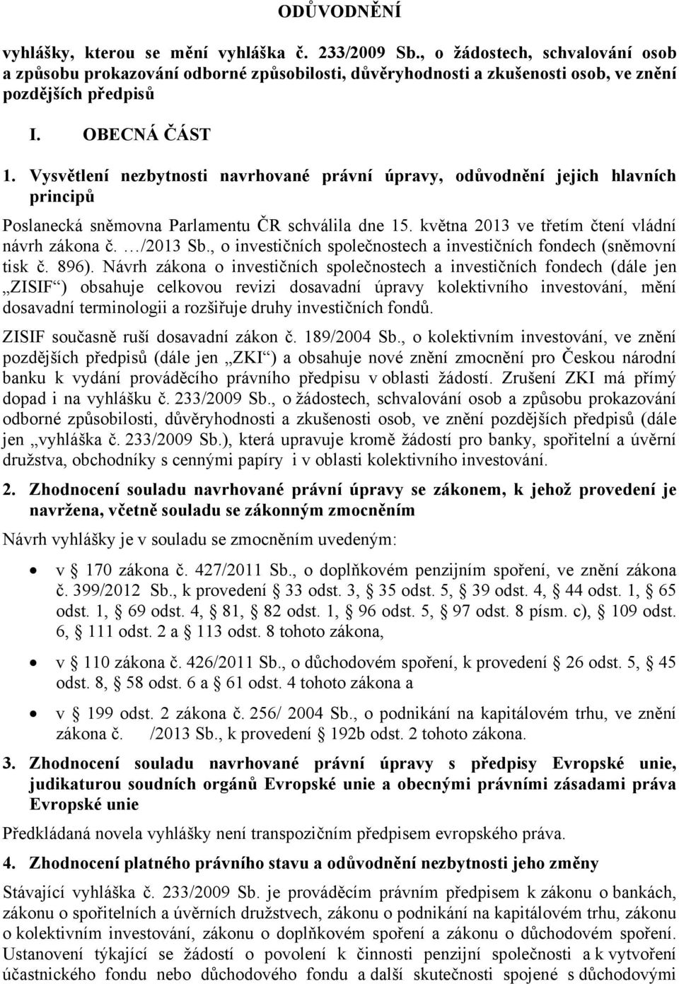 Vysvětlení nezbytnosti navrhované právní úpravy, odůvodnění jejich hlavních principů Poslanecká sněmovna Parlamentu ČR schválila dne 15. května 2013 ve třetím čtení vládní návrh zákona č. /2013 Sb.