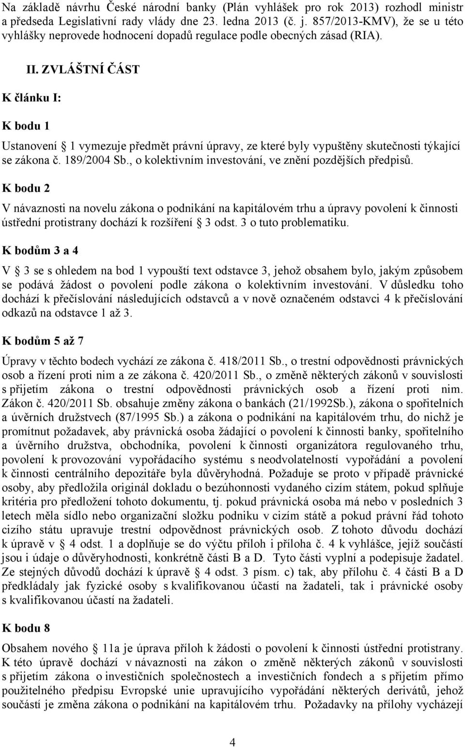 ZVLÁŠTNÍ ČÁST K článku I: K bodu 1 Ustanovení 1 vymezuje předmět právní úpravy, ze které byly vypuštěny skutečnosti týkající se zákona č. 189/2004 Sb.