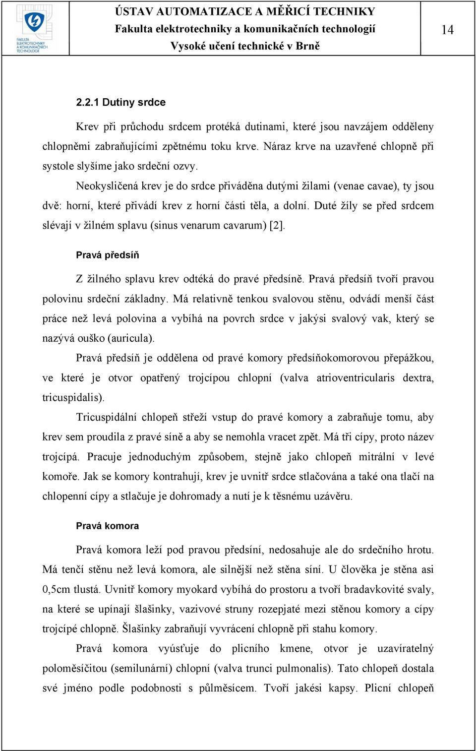 Neokysličená krev je do srdce přiváděna dutými žilami (venae cavae), ty jsou dvě: horní, které přivádí krev z horní části těla, a dolní.