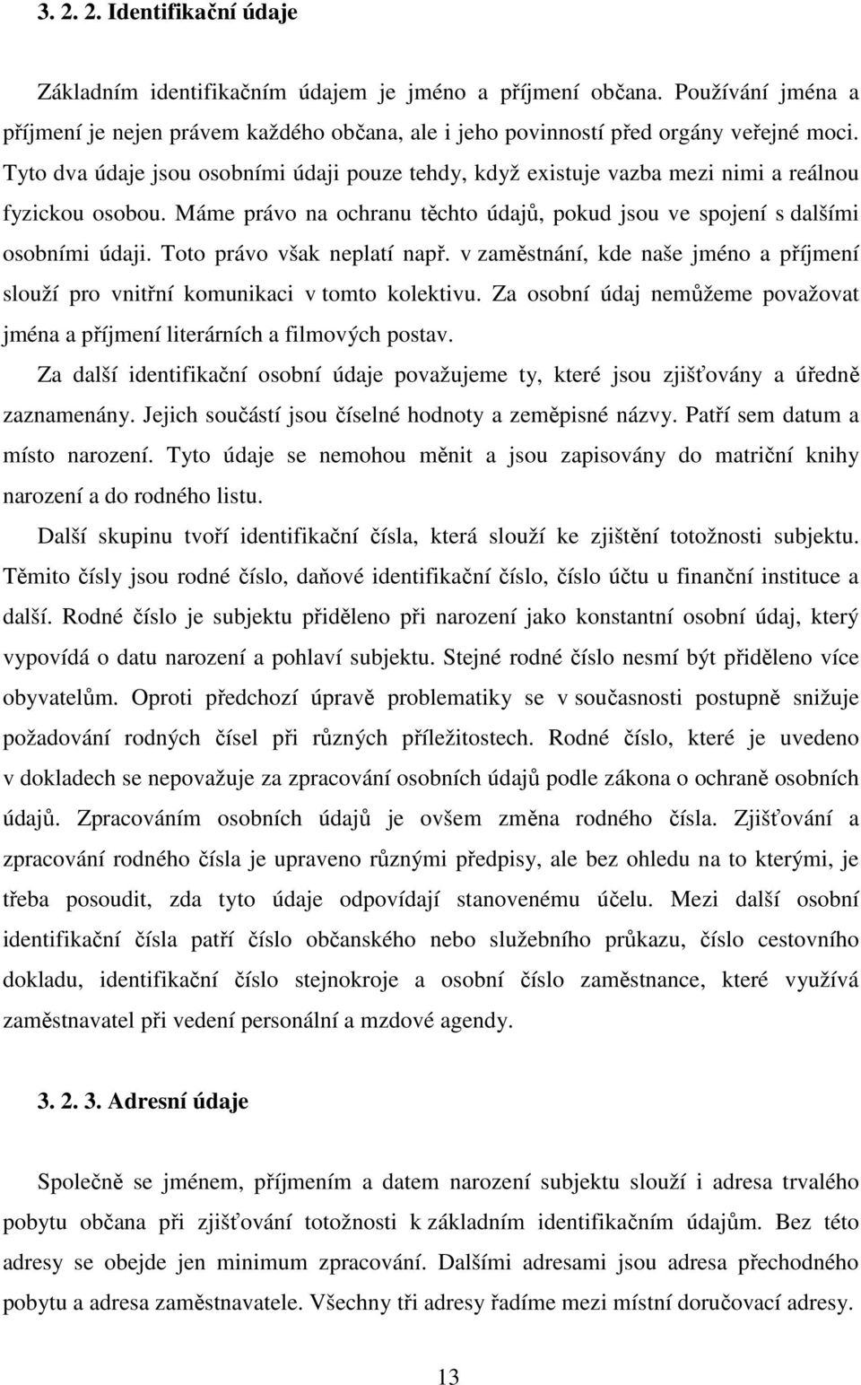 Toto právo však neplatí např. v zaměstnání, kde naše jméno a příjmení slouží pro vnitřní komunikaci v tomto kolektivu.