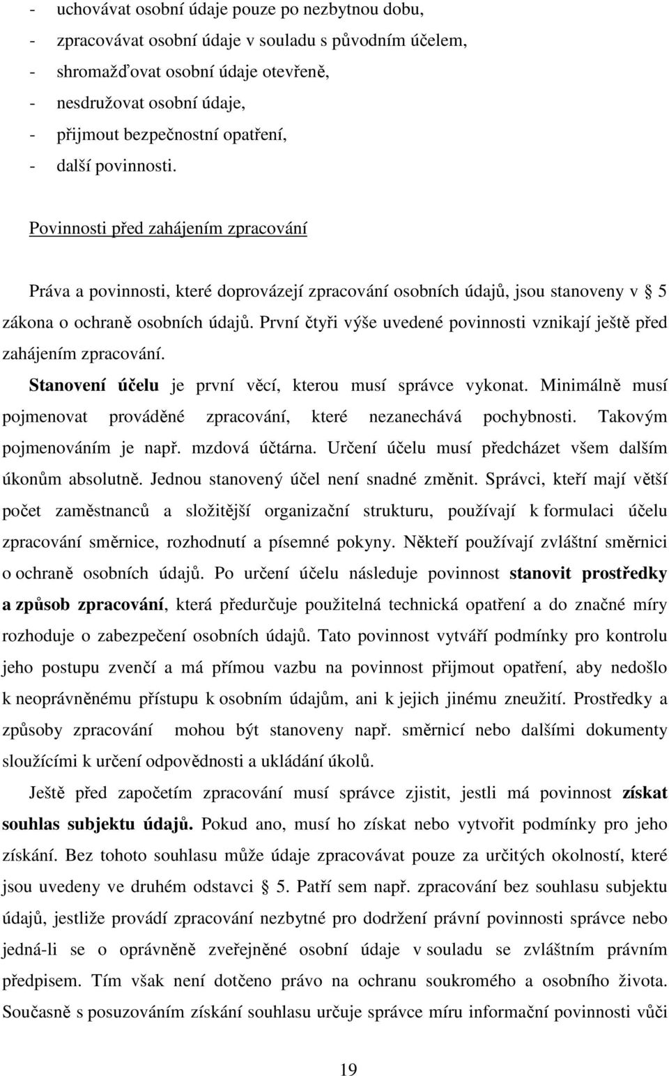 První čtyři výše uvedené povinnosti vznikají ještě před zahájením zpracování. Stanovení účelu je první věcí, kterou musí správce vykonat.