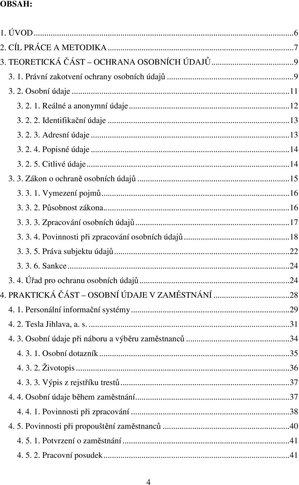 ..16 3. 3. 3. Zpracování osobních údajů...17 3. 3. 4. Povinnosti při zpracování osobních údajů...18 3. 3. 5. Práva subjektu údajů...22 3. 3. 6. Sankce...24 3. 4. Úřad pro ochranu osobních údajů...24 4.