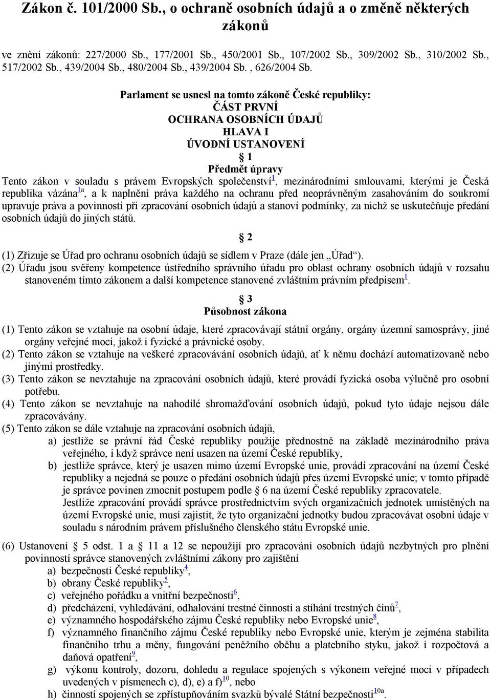 Parlament se usnesl na tomto zákoně České republiky: ČÁST PRVNÍ OCHRANA OSOBNÍCH ÚDAJŮ HLAVA I ÚVODNÍ USTANOVENÍ 1 Předmět úpravy Tento zákon v souladu s právem Evropských společenství 1,