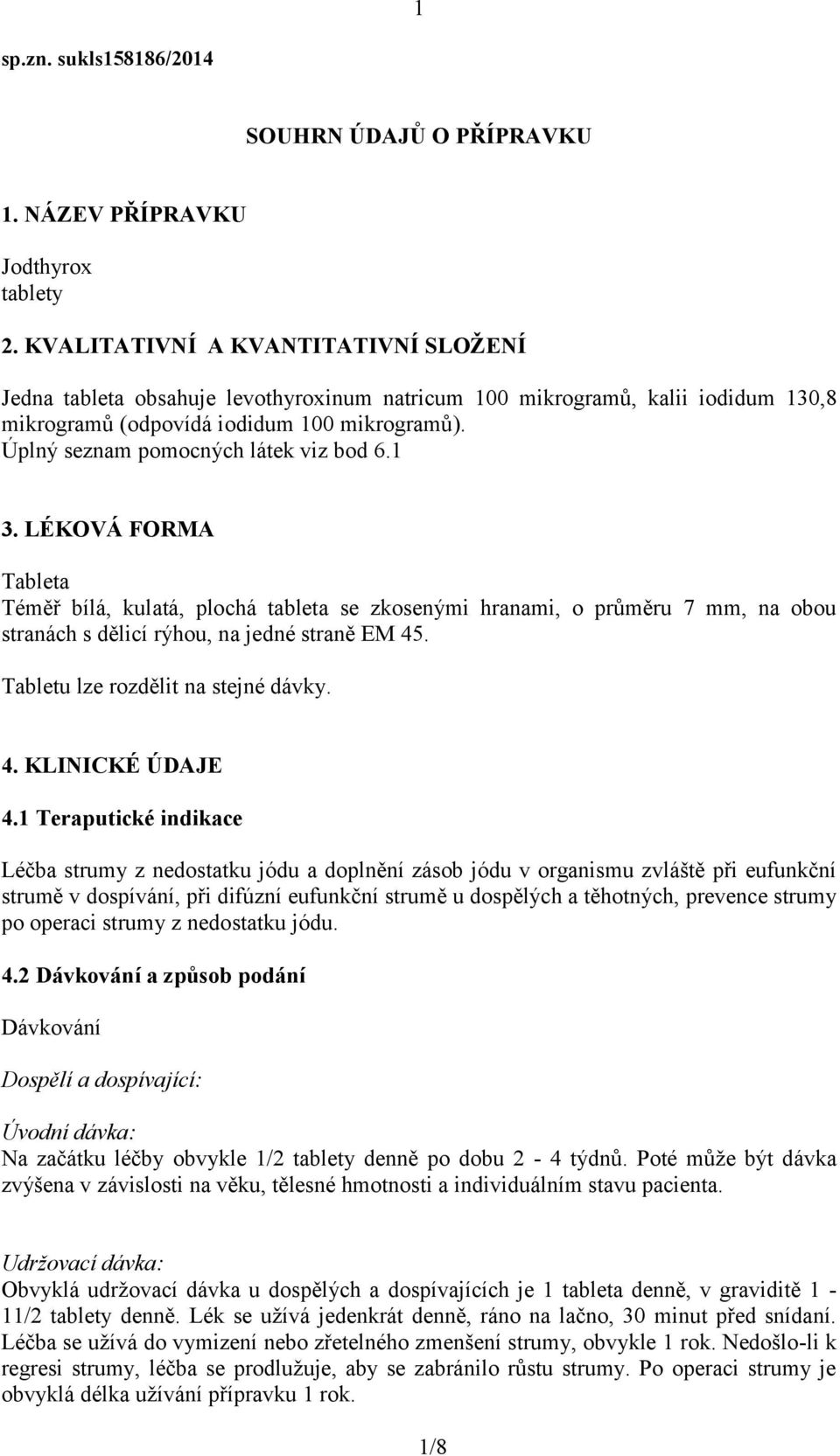 Úplný seznam pomocných látek viz bod 6.1 3. LÉKOVÁ FORMA Tableta Téměř bílá, kulatá, plochá tableta se zkosenými hranami, o průměru 7 mm, na obou stranách s dělicí rýhou, na jedné straně EM 45.