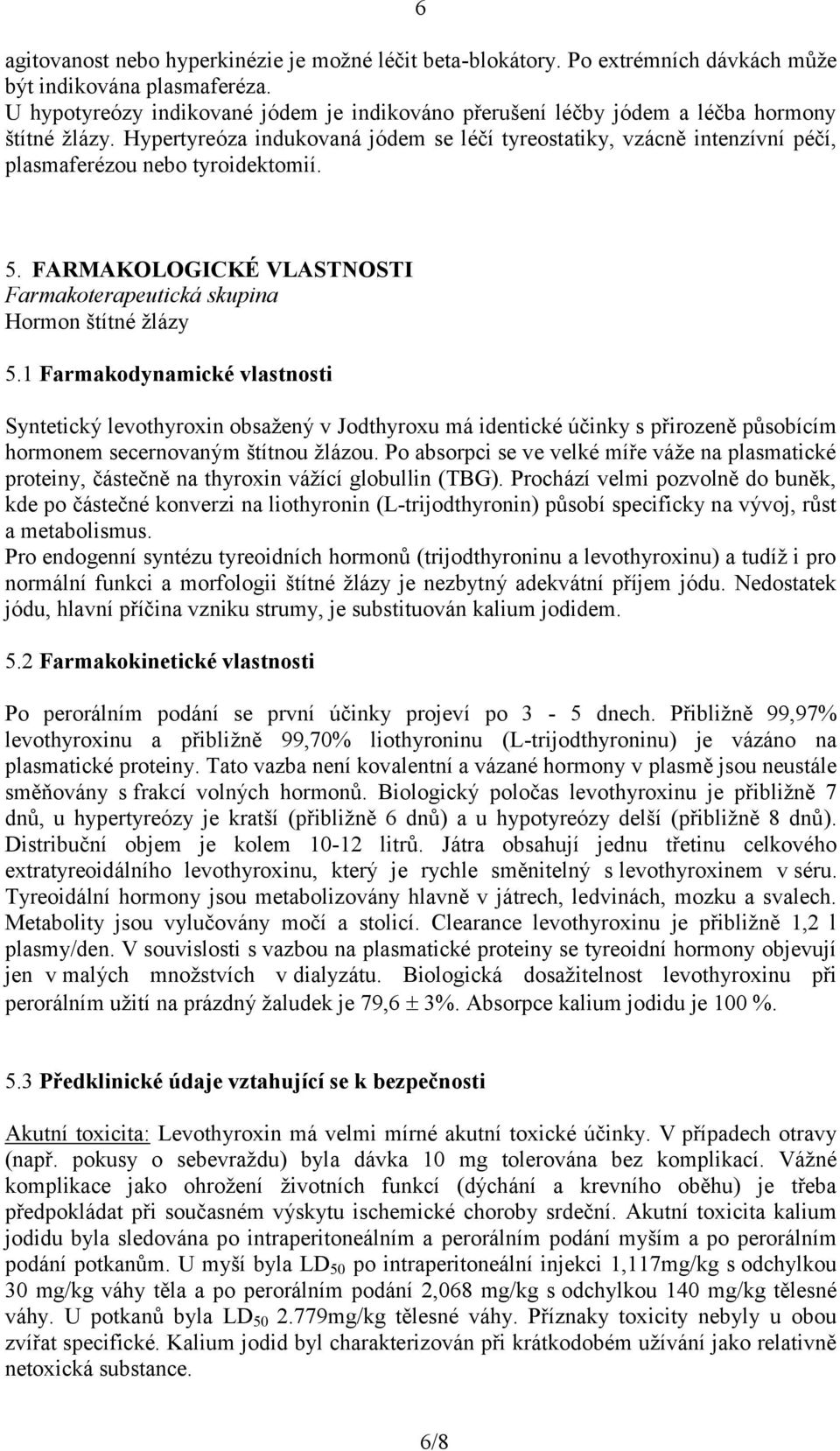 Hypertyreóza indukovaná jódem se léčí tyreostatiky, vzácně intenzívní péčí, plasmaferézou nebo tyroidektomií. 5. FARMAKOLOGICKÉ VLASTNOSTI Farmakoterapeutická skupina Hormon štítné žlázy 5.