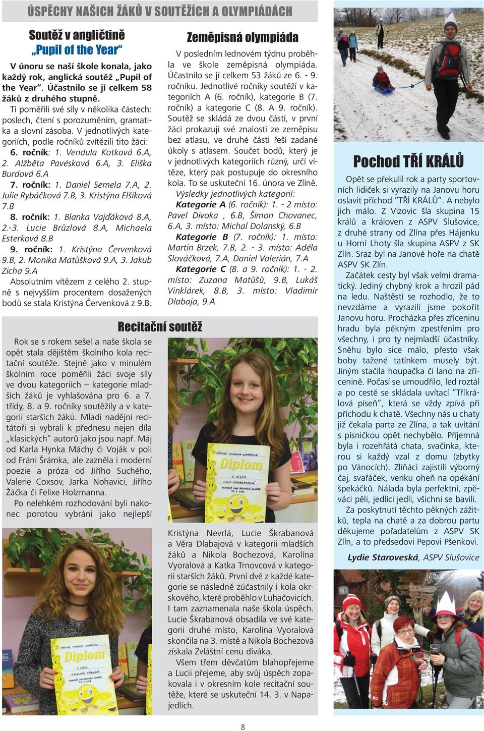 Alžběta Pavésková 6.A, 3. Eliška Burdová 6.A 7. ročník: 1. Daniel Semela 7.A, 2. Julie Rybáčková 7.B, 3. Kristýna Elšíková 7.B 8. ročník: 1. Blanka Vajďáková 8.A, 2.-3. Lucie Brůzlová 8.