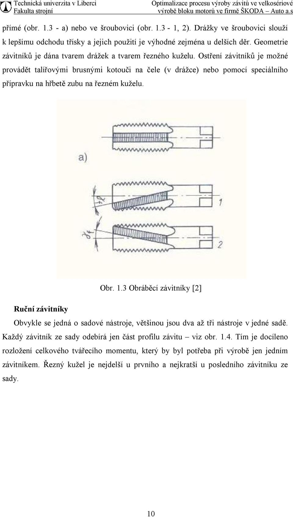 Ostření závitníků je možné provádět talířovými brusnými kotouči na čele (v drážce) nebo pomocí speciálního přípravku na hřbetě zubu na řezném kuželu. Obr. 1.