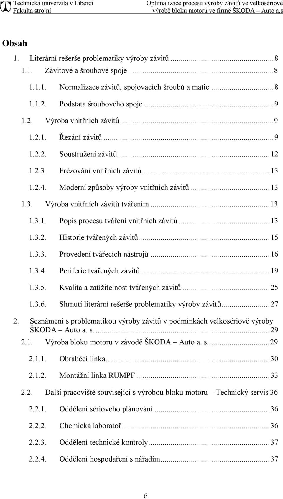 .. 13 1.3.2. Historie tvářených závitů... 15 1.3.3. Provedení tvářecích nástrojů... 16 1.3.4. Periferie tvářených závitů... 19 1.3.5. Kvalita a zatížitelnost tvářených závitů... 25 1.3.6. Shrnutí literární rešerše problematiky výroby závitů.