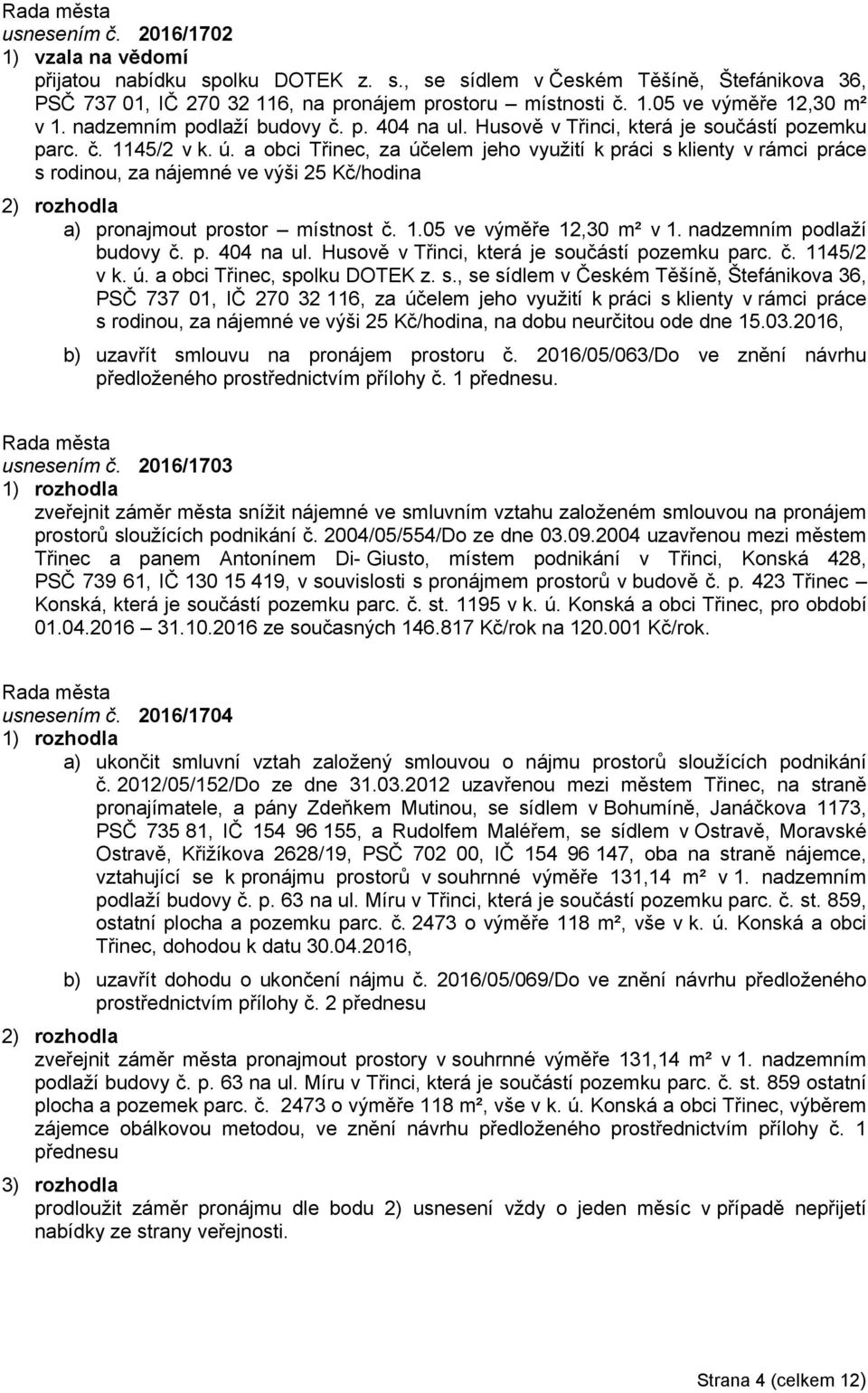 a obci Třinec, za účelem jeho využití k práci s klienty v rámci práce s rodinou, za nájemné ve výši 25 Kč/hodina a) pronajmout prostor místnost č. 1.05 ve výměře 12,30 m² v 1.