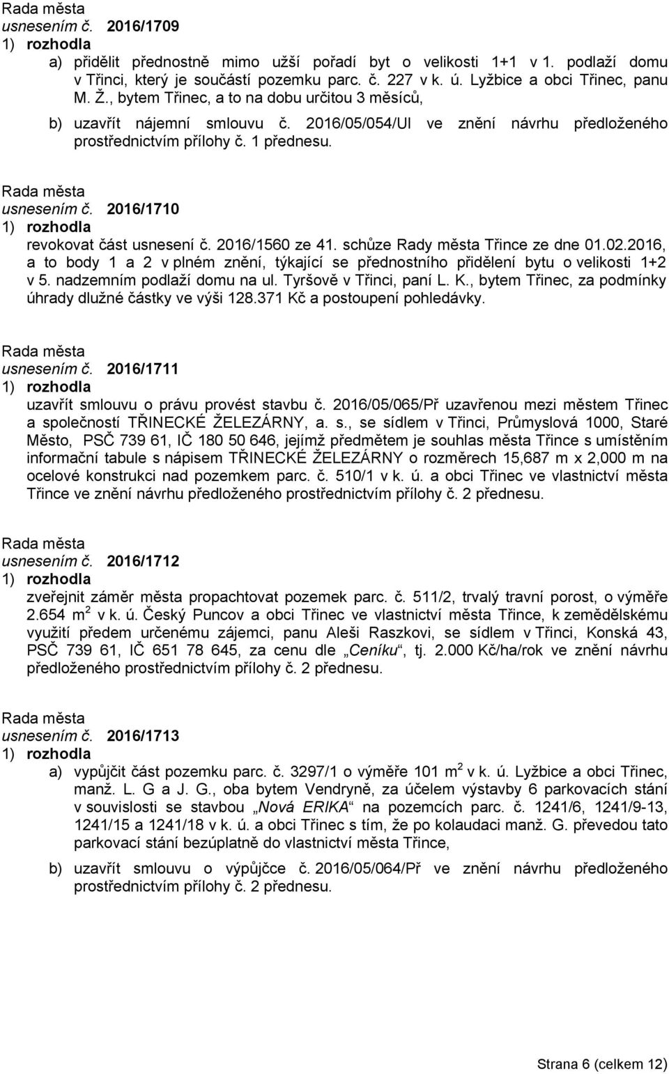 2016/1710 revokovat část usnesení č. 2016/1560 ze 41. schůze Rady města Třince ze dne 01.02.2016, a to body 1 a 2 v plném znění, týkající se přednostního přidělení bytu o velikosti 1+2 v 5.