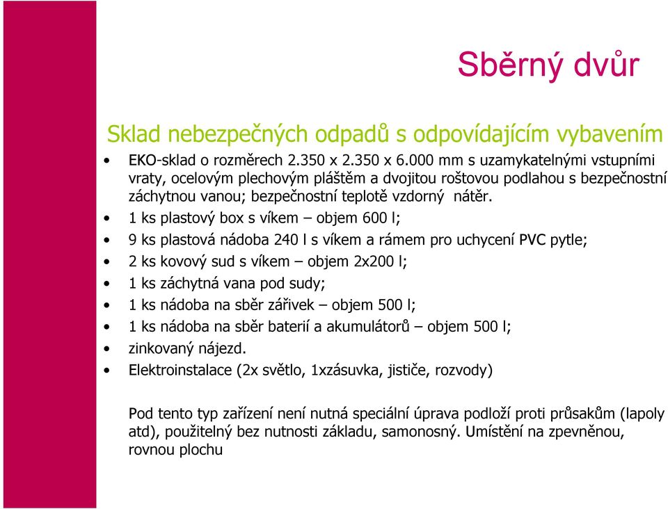 1 ks plastový box s víkem objem 600 l; 9 ks plastová nádoba 240 l s víkem a rámem pro uchycení PVC pytle; 2 ks kovový sud s víkem objem 2x200 l; 1 ks záchytná vana pod sudy; 1 ks nádoba na sběr