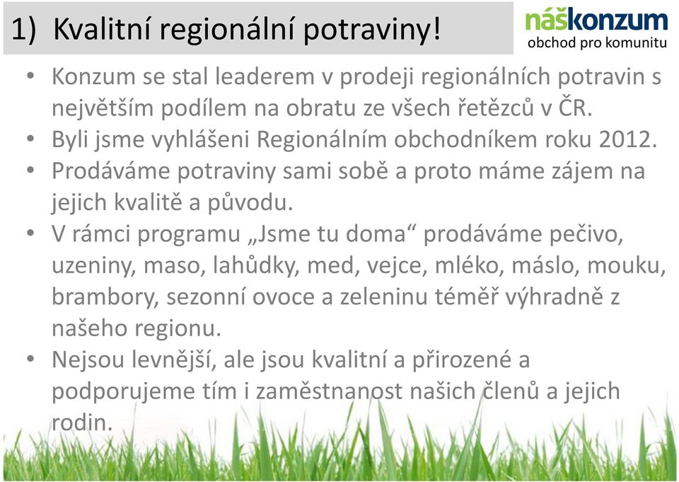 Byli jsme vyhlášeni Regionálním obchodníkem roku 2012. Prodáváme potraviny sami sobě a proto máme zájem na jejich kvalitě a původu.