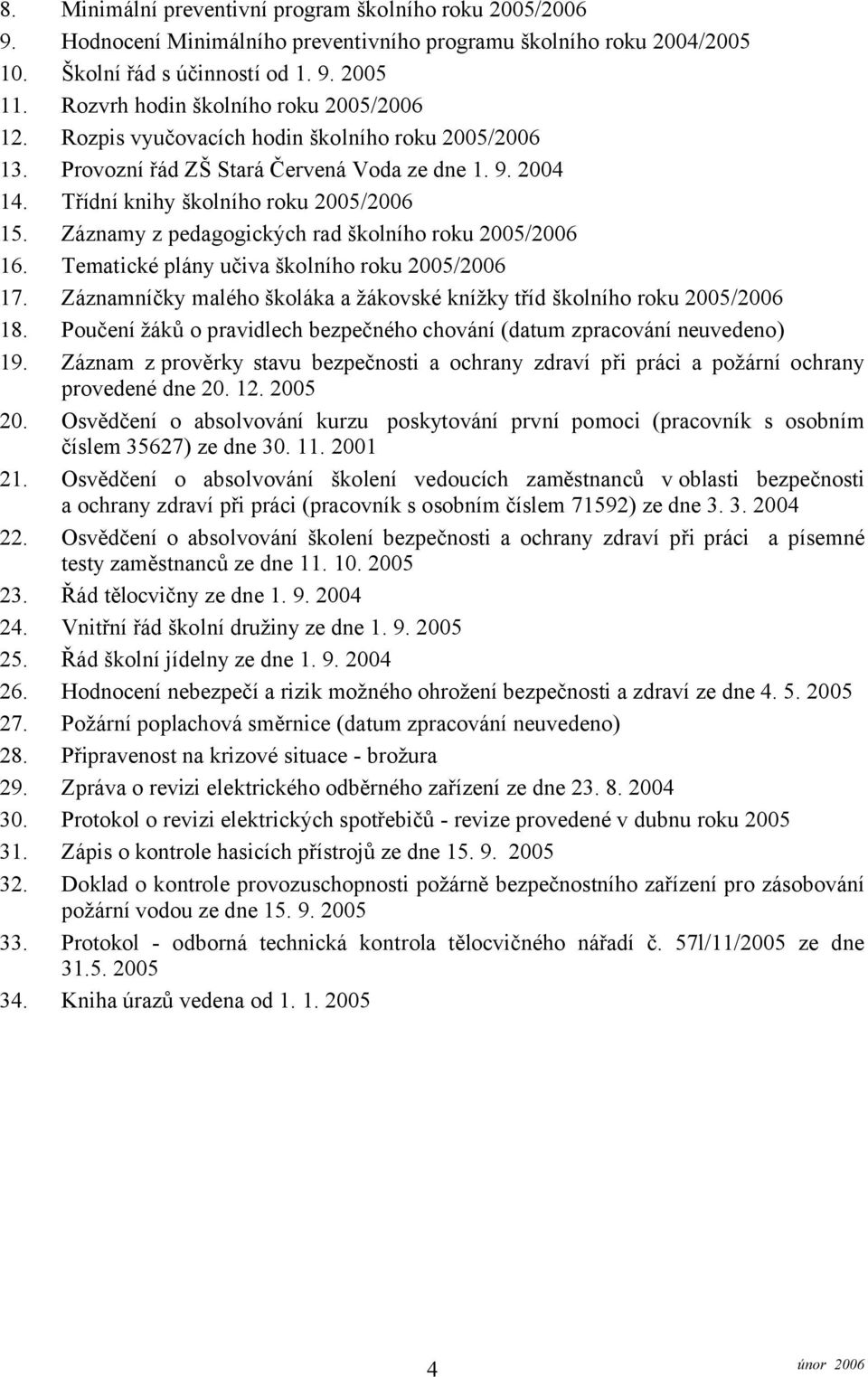 Záznamy z pedagogických rad školního roku 2005/2006 16. Tematické plány učiva školního roku 2005/2006 17. Záznamníčky malého školáka a žákovské knížky tříd školního roku 2005/2006 18.