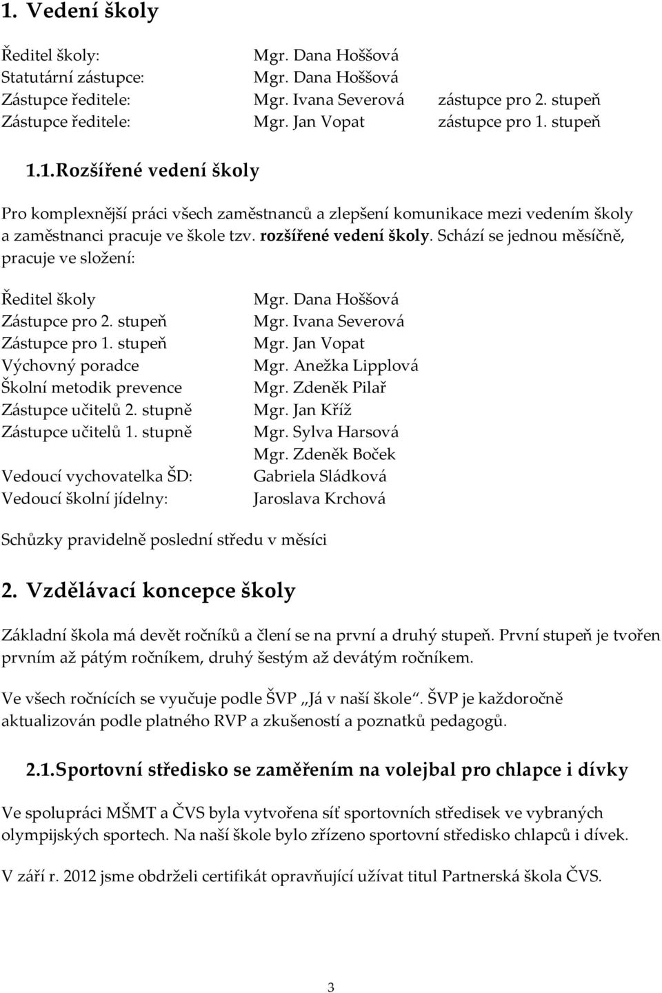 Schází se jednou měsíčně, pracuje ve složení: Ředitel školy Zástupce pro 2. stupeň Zástupce pro 1. stupeň Výchovný poradce Školní metodik prevence Zástupce učitelů 2. stupně Zástupce učitelů 1.