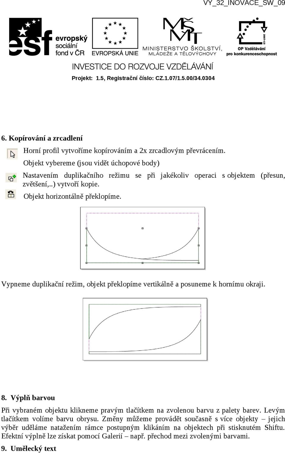 Vypneme duplikační režim, objekt překlopíme vertikálně a posuneme k hornímu okraji. 8. Výplň barvou Při vybraném objektu klikneme pravým tlačítkem na zvolenou barvu z palety barev.