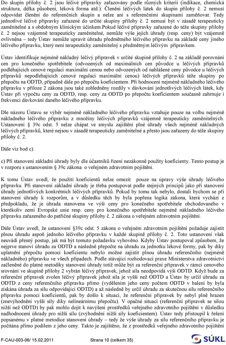 2 nemusí být v zásadě terapeuticky zaměnitelné a s obdobným klinickým účinkem.pokud léčivé přípravky zařazené do téže skupiny přílohy č.