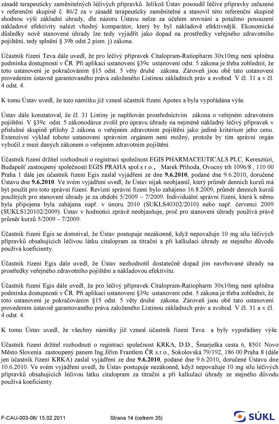 vhodný komparátor, který by byl nákladově efektivnější. Ekonomické důsledky nově stanovené úhrady lze tedy vyjádřit jako dopad na prostředky veřejného zdravotního pojištění, tedy splnění 39b odst.