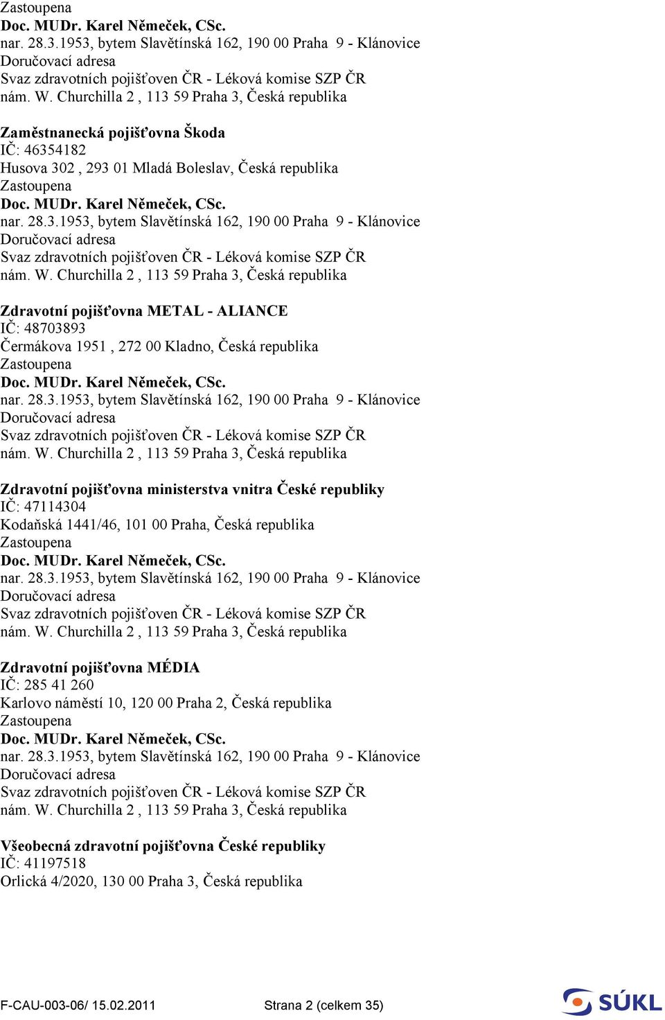 pojišťovna METAL - ALIANCE IČ: 48703893 Čermákova 1951, 272 00 Kladno, Česká republika  Churchilla 2, 113 59 Praha 3, Česká republika Zdravotní pojišťovna ministerstva vnitra České republiky IČ: