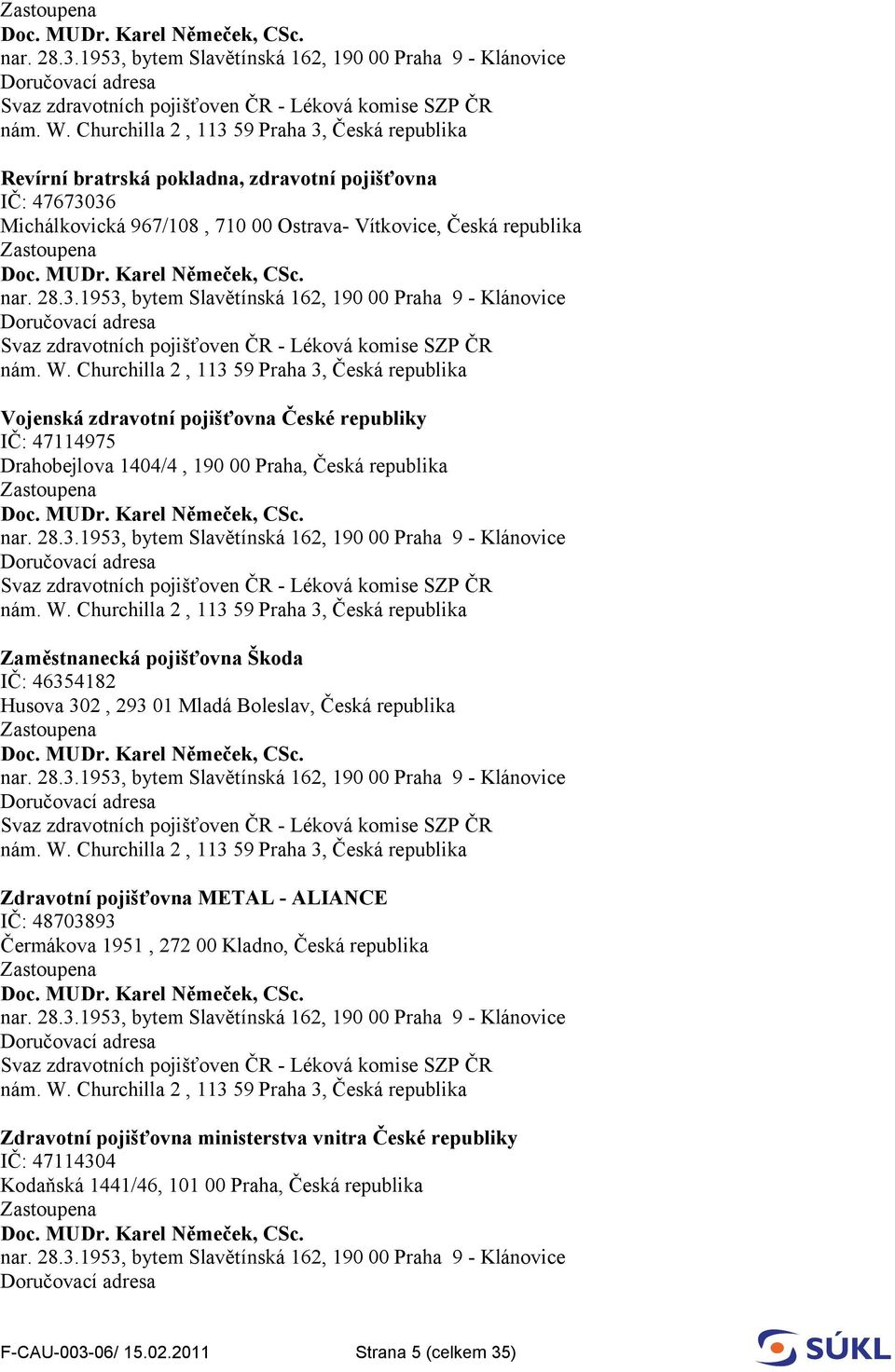 Praha 3, Česká republika Vojenská zdravotní pojišťovna České republiky IČ: 47114975 Drahobejlova 1404/4, 190 00 Praha, Česká republika  Churchilla 2, 113 59 Praha 3, Česká republika Zaměstnanecká