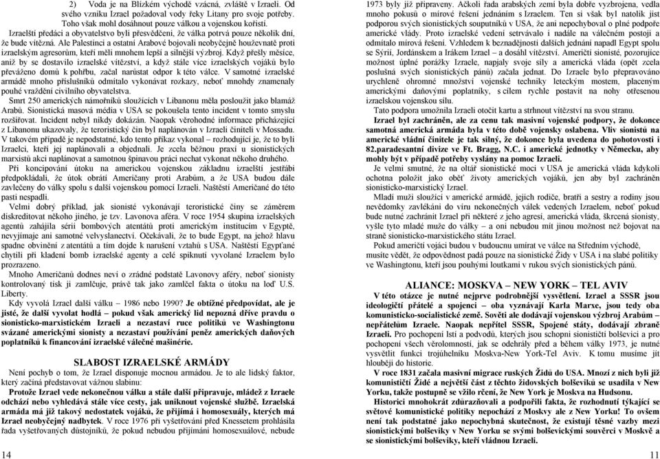 Ale Palestinci a ostatní Arabové bojovali neobyčejně houževnatě proti izraelským agresorům, kteří měli mnohem lepší a silnější výzbroj.