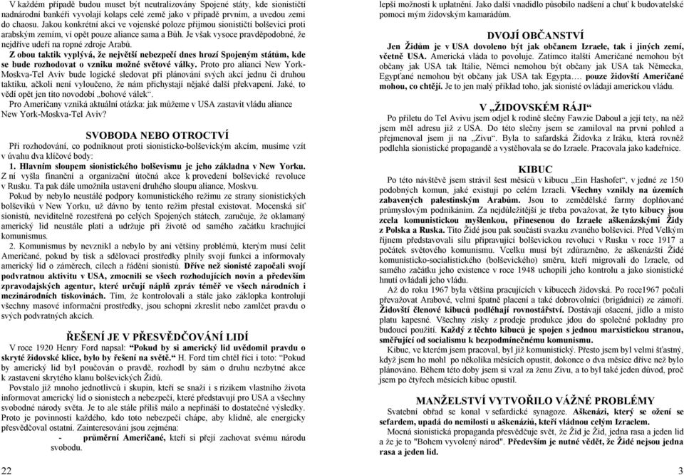 Z obou taktik vyplývá, že největší nebezpečí dnes hrozí Spojeným státům, kde se bude rozhodovat o vzniku možné světové války.