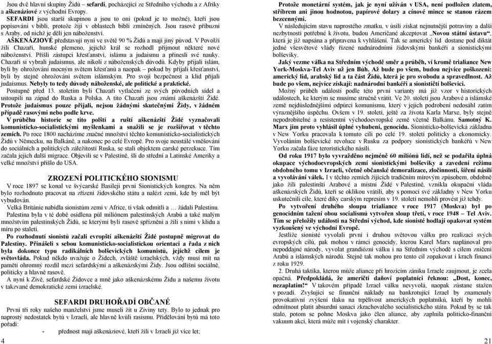 AŠKENÁZIOVÉ představují nyní ve světě 90 % Židů a mají jiný původ. V Povolží žili Chazaři, hunské plemeno, jejichž král se rozhodl přijmout některé nové náboženství.