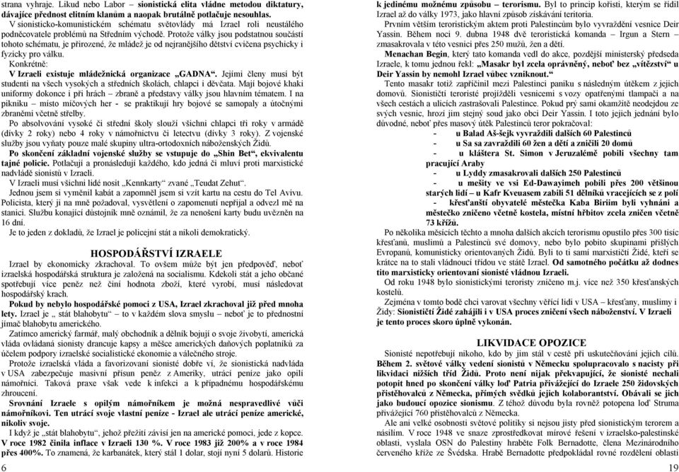 Protože války jsou podstatnou součástí tohoto schématu, je přirozené, že mládež je od nejranějšího dětství cvičena psychicky i fyzicky pro válku.
