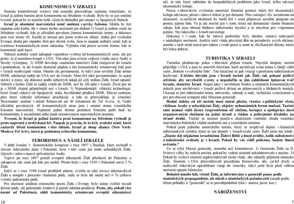 Mohla by být napsána celá kniha, ale v rámci těchto možností jen dodám 1) Izrael je jediná země na Středním východě, kde je oficiálně povolena činnost komunistické strany, a dokonce jsou tyto strany