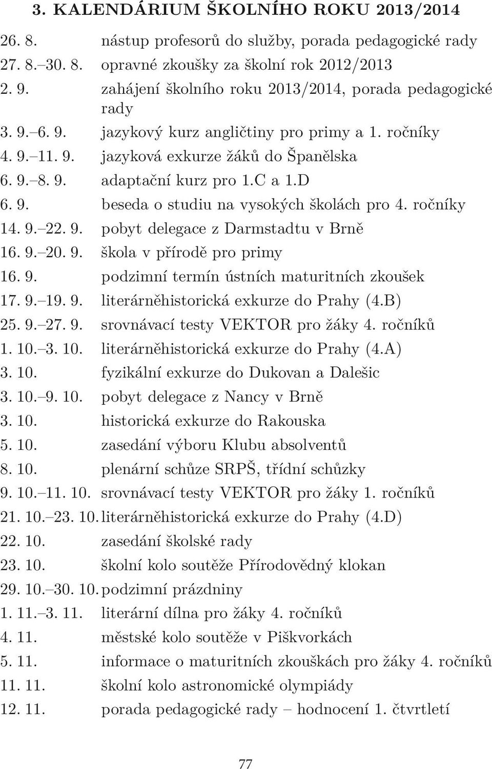 C a 1.D 6. 9. beseda o studiu na vysokých školách pro 4. ročníky 14. 9. 22. 9. pobyt delegace z Darmstadtu v Brně 16. 9. 20. 9. škola v přírodě pro primy 16. 9. podzimní termín ústních maturitních zkoušek 17.