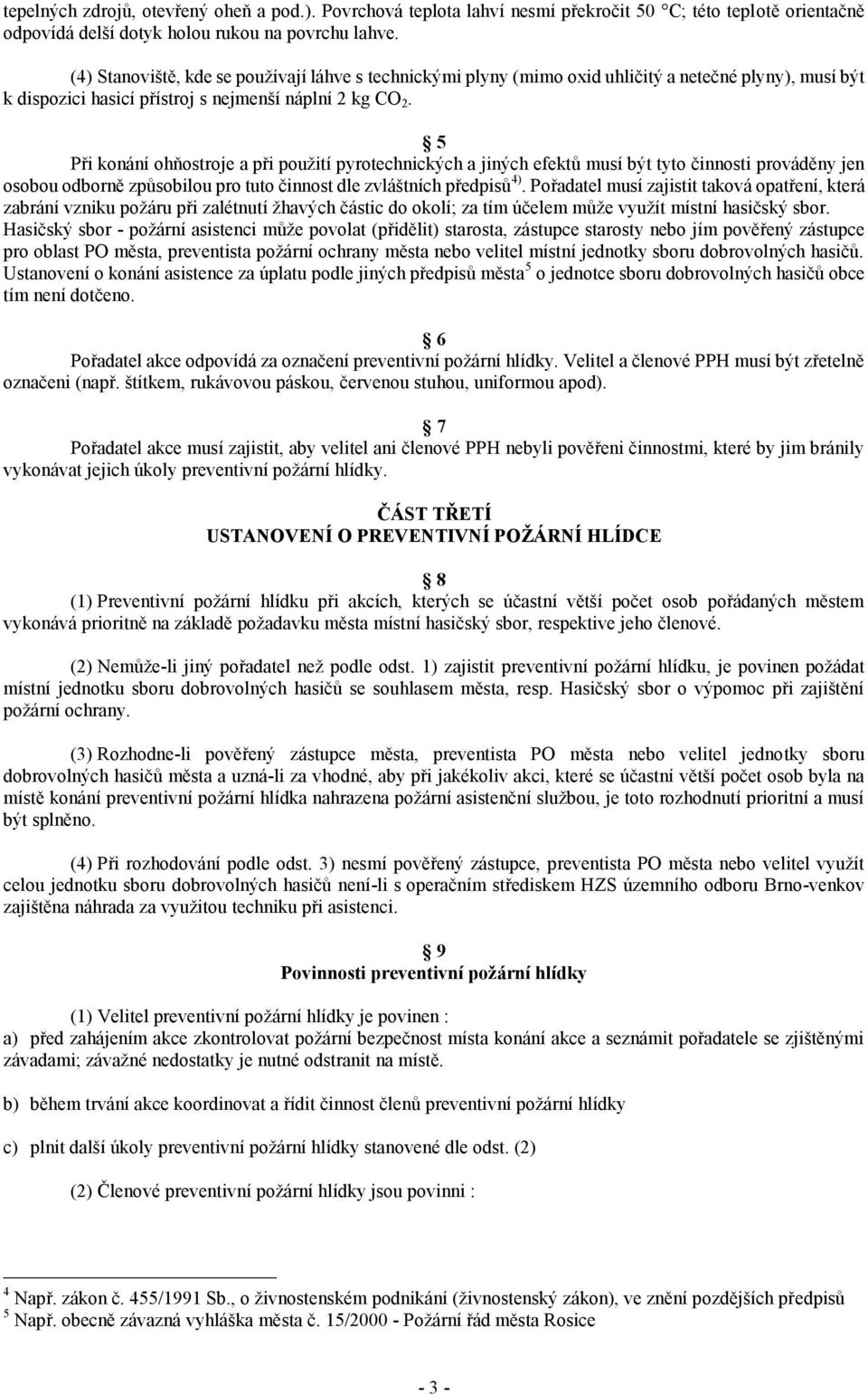 5 Při konání ohňostroje a při použití pyrotechnických a jiných efektů musí být tyto činnosti prováděny jen osobou odborně způsobilou pro tuto činnost dle zvláštních předpisů 4).