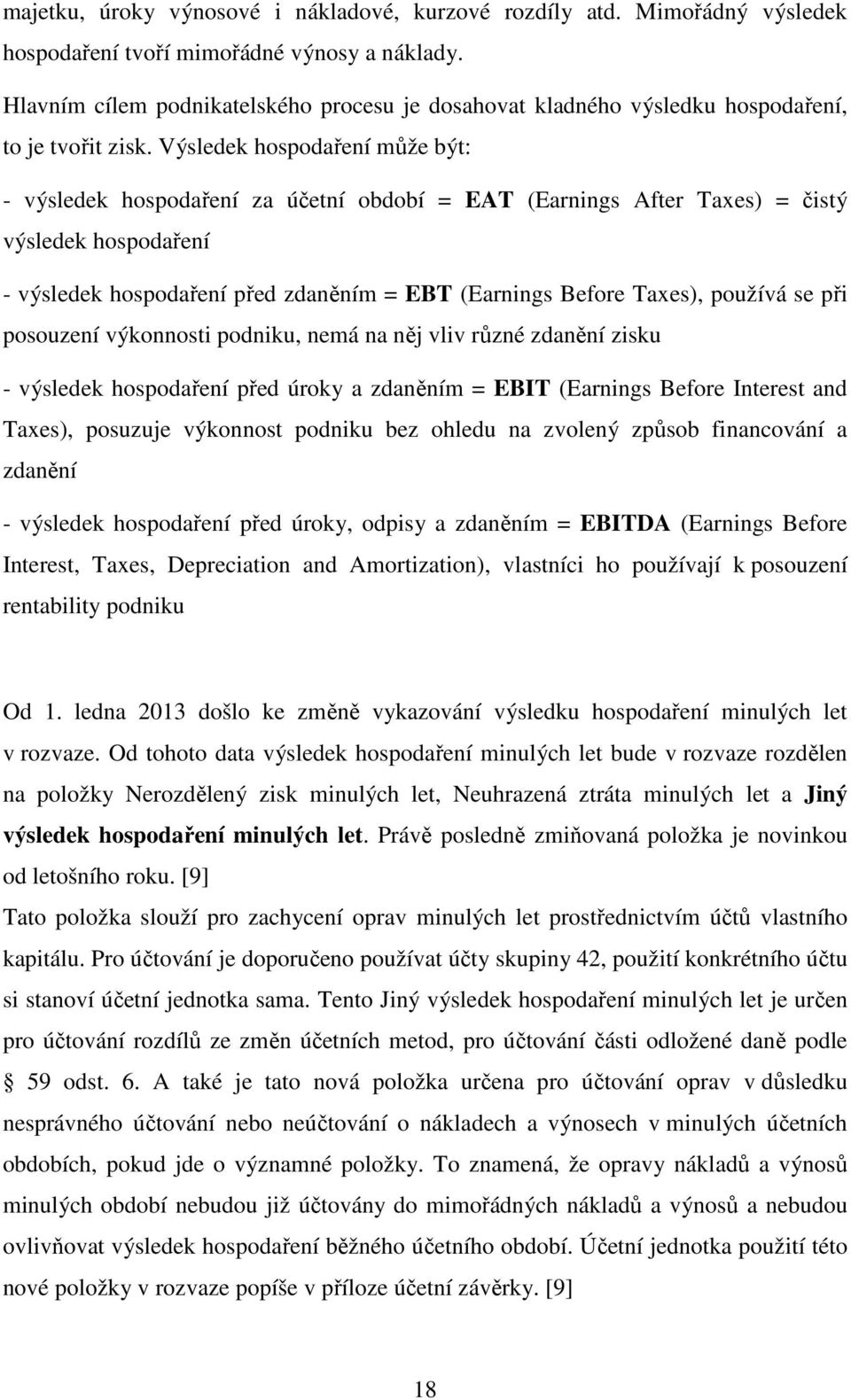 Výsledek hospodaření může být: - výsledek hospodaření za účetní období = EAT (Earnings After Taxes) = čistý výsledek hospodaření - výsledek hospodaření před zdaněním = EBT (Earnings Before Taxes),