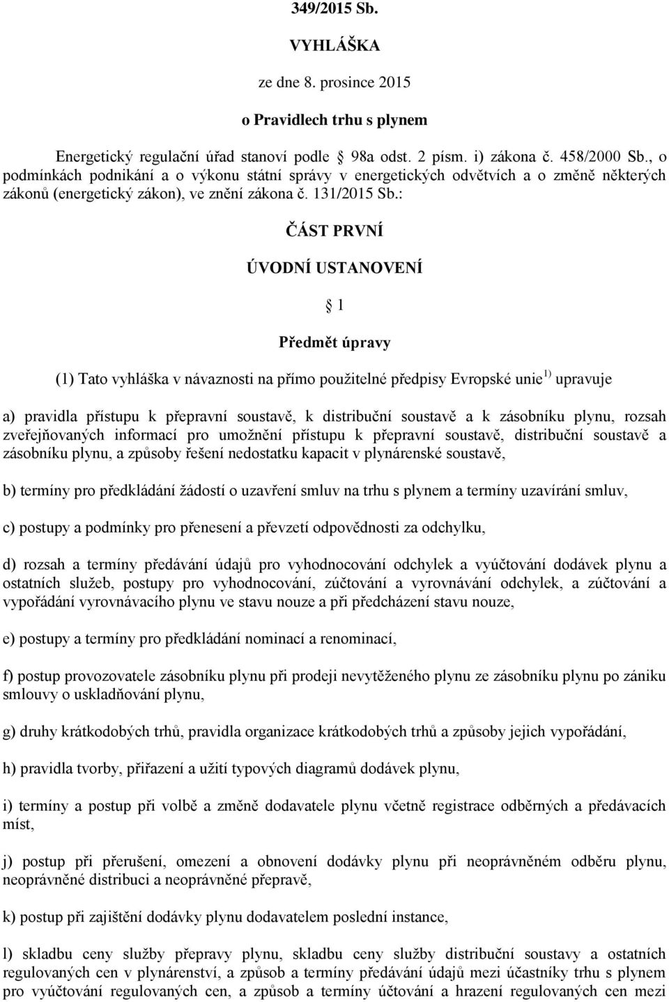 : ČÁST PRVNÍ ÚVODNÍ USTANOVENÍ 1 Předmět úpravy (1) Tato vyhláška v návaznosti na přímo použitelné předpisy Evropské unie 1) upravuje a) pravidla přístupu k přepravní soustavě, k distribuční soustavě