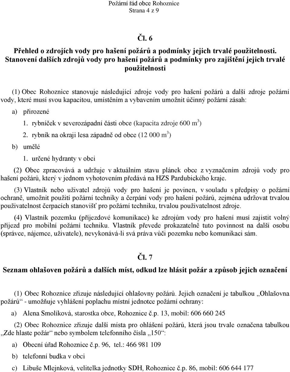 vody, které musí svou kapacitou, umístěním a vybavením umožnit účinný požární zásah: a) přirozené 1. rybníček v severozápadní části obce (kapacita zdroje 600 m 3 ) 2.