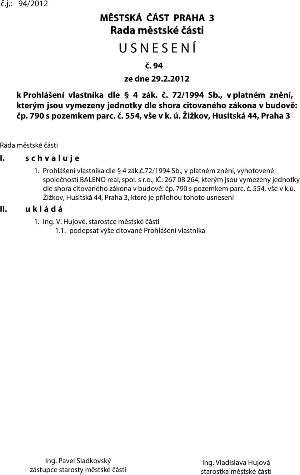 s c h v a l u j e II. 1. Prohlášení vlastníka dle 4 zák.č.72/1994 Sb., v platném znění, vyhotovené společností BALENO real, spol. s r.o., IČ: 267 08 264, kterým jsou vymezeny jednotky dle shora citovaného zákona v budově: čp.
